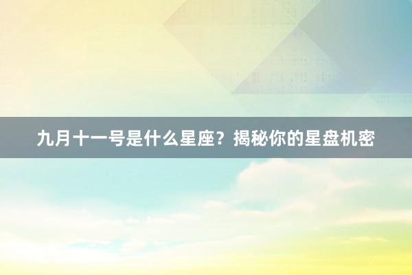 九月十一号是什么星座？揭秘你的星盘机密