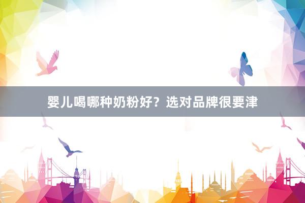 婴儿喝哪种奶粉好？选对品牌很要津