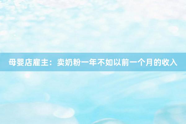 母婴店雇主：卖奶粉一年不如以前一个月的收入