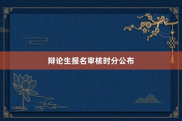 辩论生报名审核时分公布