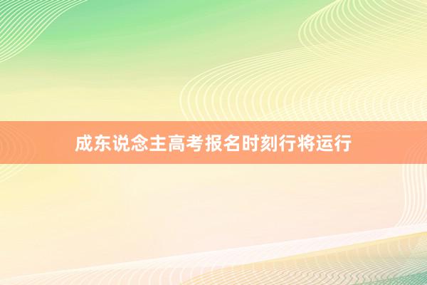 成东说念主高考报名时刻行将运行