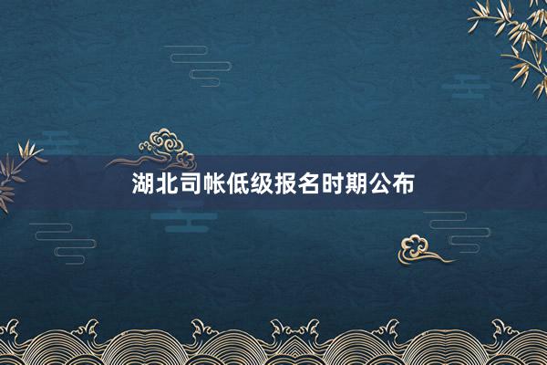 湖北司帐低级报名时期公布