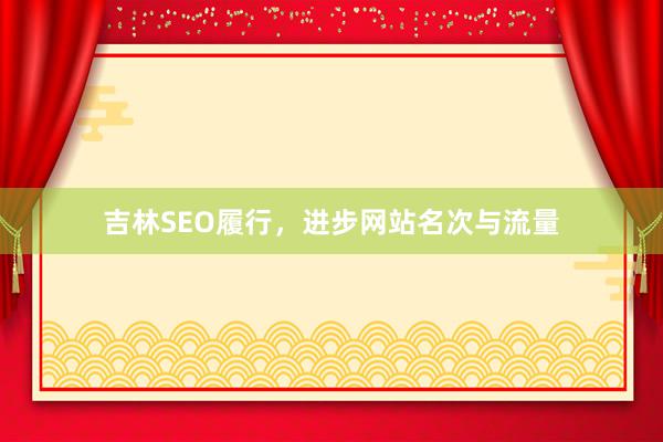 吉林SEO履行，进步网站名次与流量