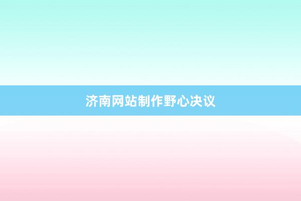 济南网站制作野心决议