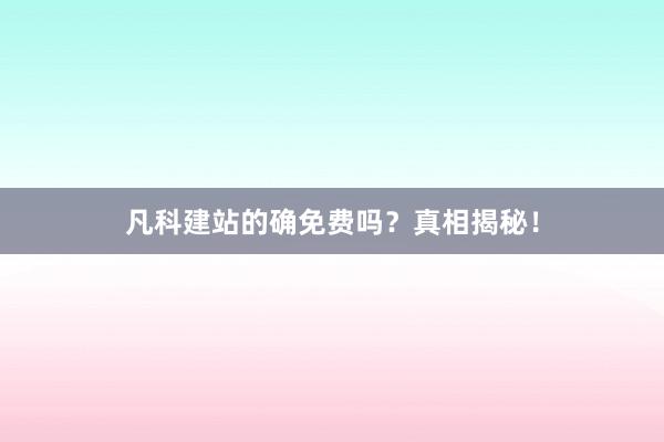 凡科建站的确免费吗？真相揭秘！