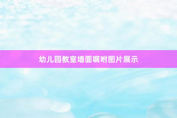 幼儿园教室墙面嘱咐图片展示