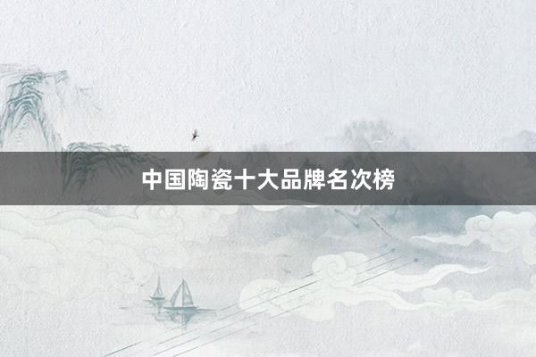 中国陶瓷十大品牌名次榜