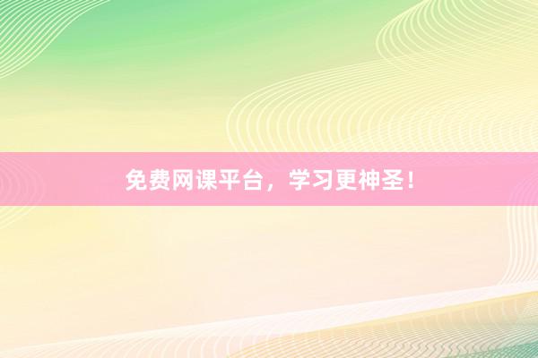 免费网课平台，学习更神圣！