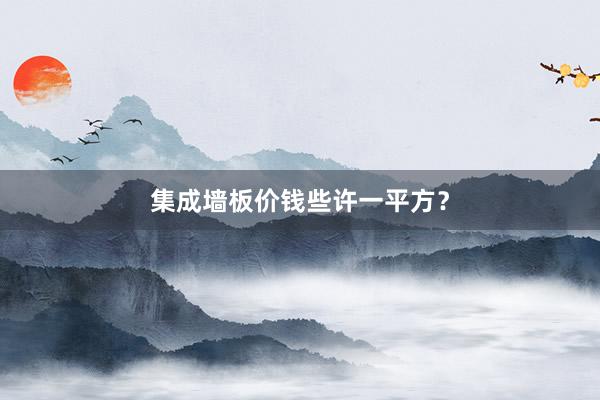 集成墙板价钱些许一平方？