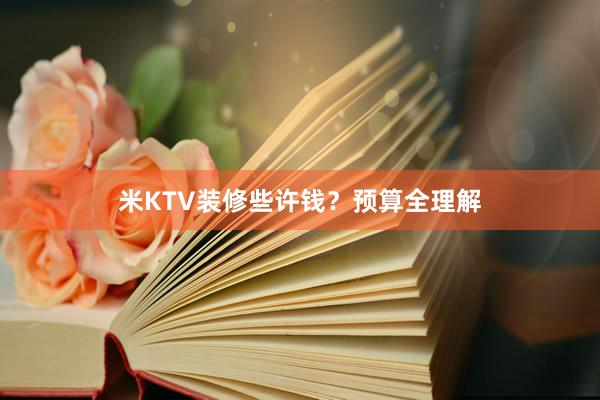 米KTV装修些许钱？预算全理解