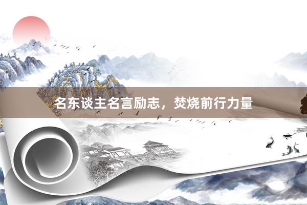 名东谈主名言励志，焚烧前行力量