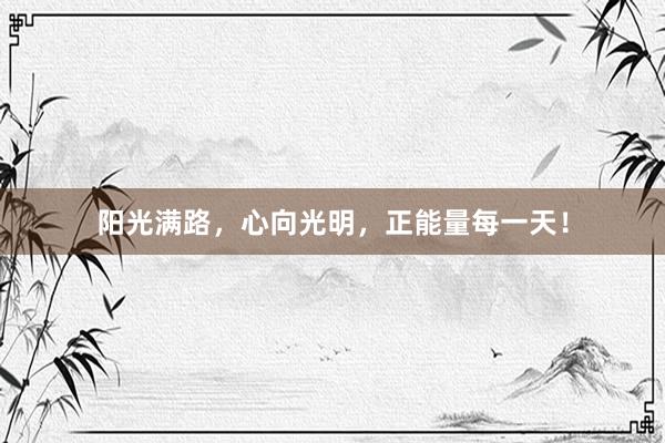 阳光满路，心向光明，正能量每一天！