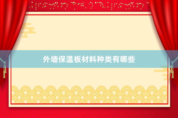 外墙保温板材料种类有哪些