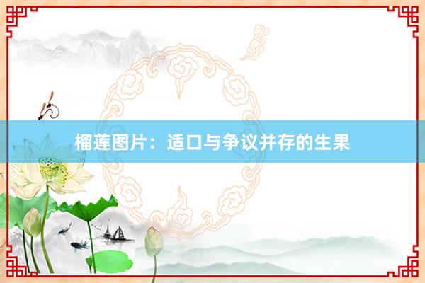 榴莲图片：适口与争议并存的生果