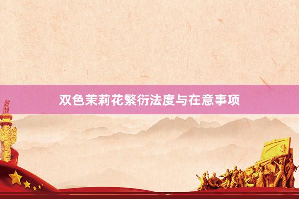 双色茉莉花繁衍法度与在意事项