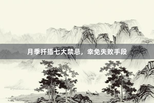 月季扦插七大禁忌，幸免失败手段