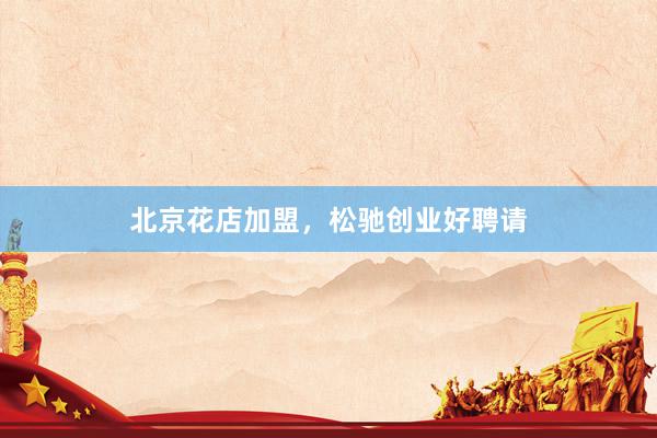 北京花店加盟，松驰创业好聘请